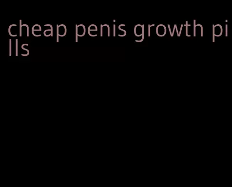 cheap penis growth pills
