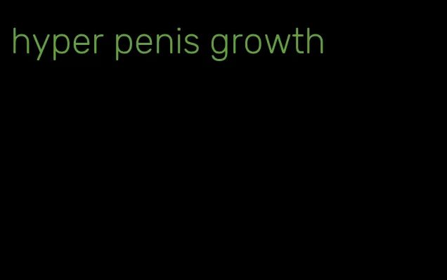 hyper penis growth