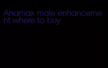 Anamax male enhancement where to buy