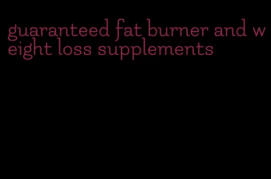 guaranteed fat burner and weight loss supplements