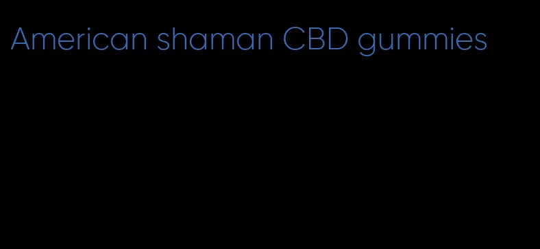 American shaman CBD gummies