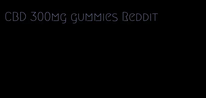 CBD 300mg gummies Reddit