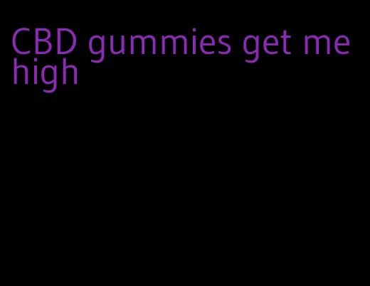 CBD gummies get me high
