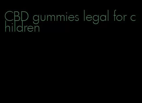 CBD gummies legal for children