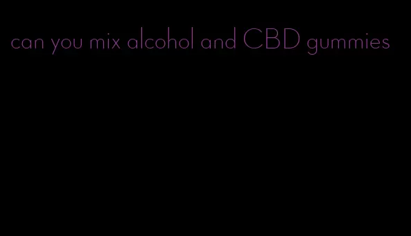 can you mix alcohol and CBD gummies