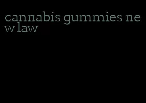 cannabis gummies new law