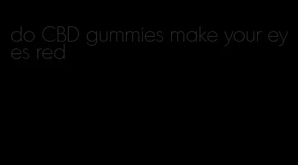 do CBD gummies make your eyes red