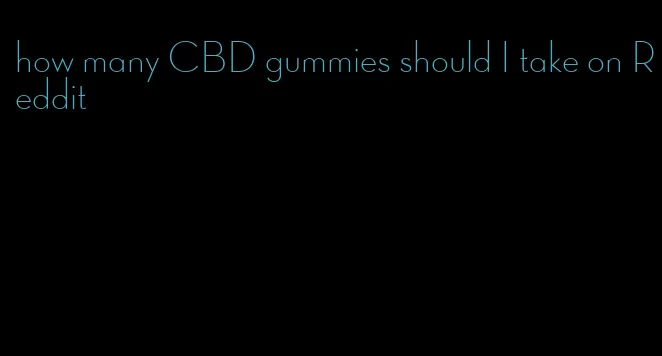 how many CBD gummies should I take on Reddit