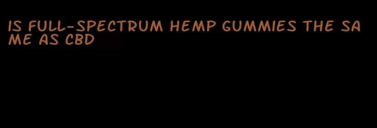 is full-spectrum hemp gummies the same as CBD
