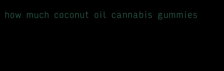 how much coconut oil cannabis gummies