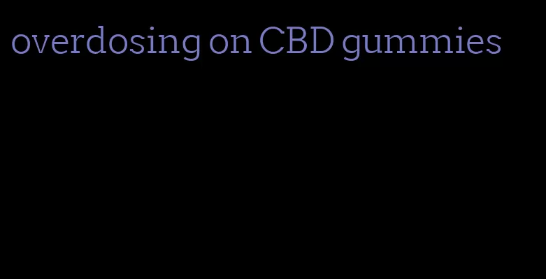 overdosing on CBD gummies