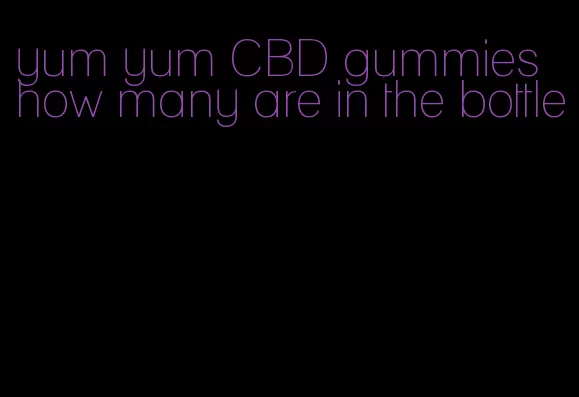 yum yum CBD gummies how many are in the bottle