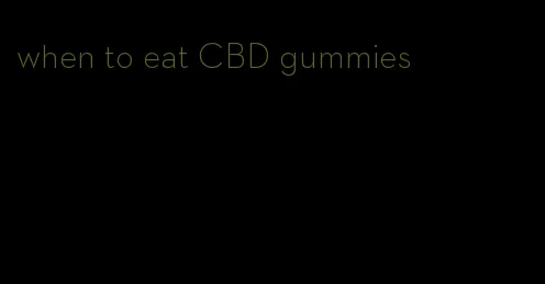 when to eat CBD gummies