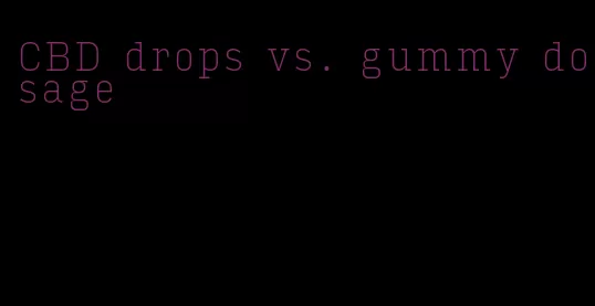 CBD drops vs. gummy dosage