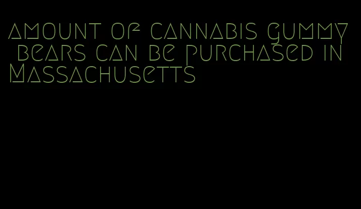 amount of cannabis gummy bears can be purchased in Massachusetts