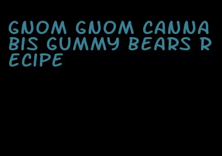 gnom gnom cannabis gummy bears recipe