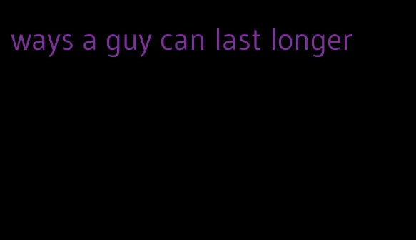 ways a guy can last longer