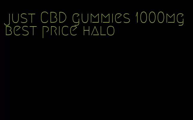 just CBD gummies 1000mg best price halo