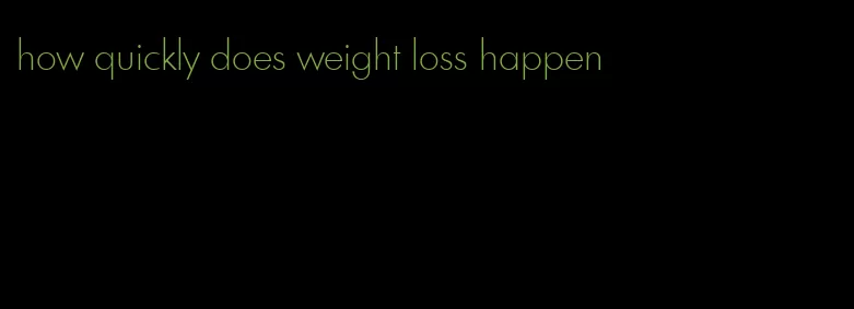 how quickly does weight loss happen