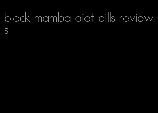 black mamba diet pills reviews