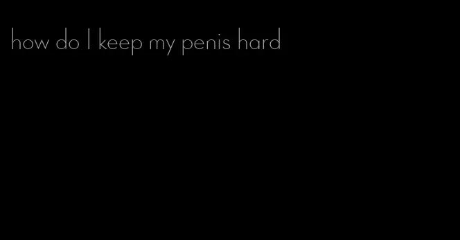 how do I keep my penis hard