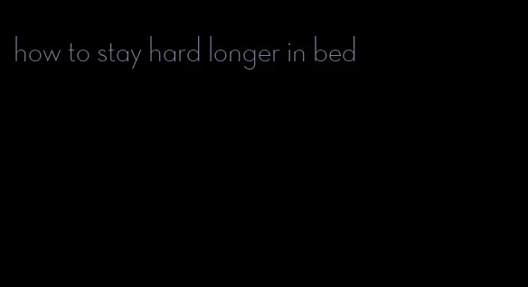 how to stay hard longer in bed