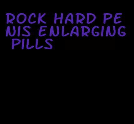 rock hard penis enlarging pills