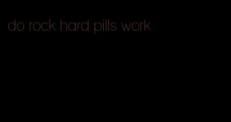 do rock hard pills work