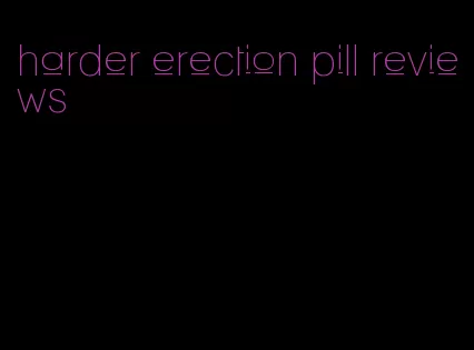 harder erection pill reviews