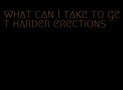 what can I take to get harder erections