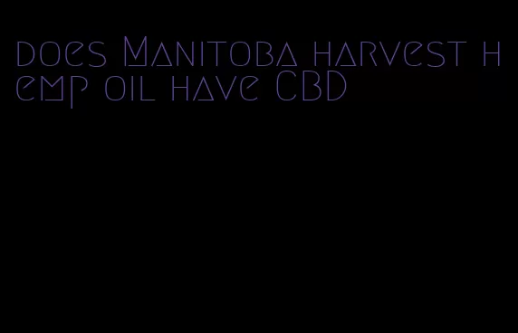 does Manitoba harvest hemp oil have CBD