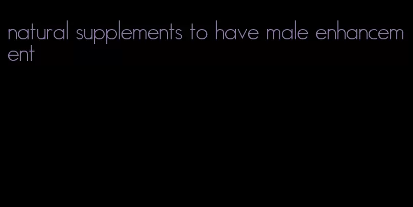 natural supplements to have male enhancement
