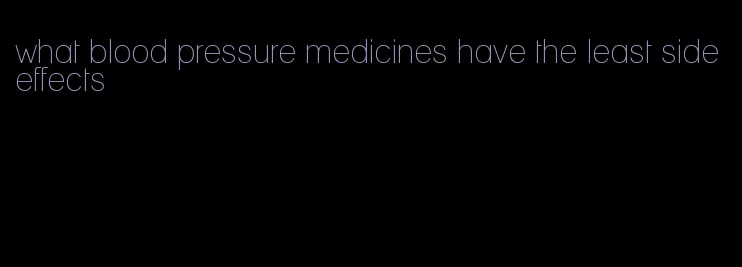 what blood pressure medicines have the least side effects