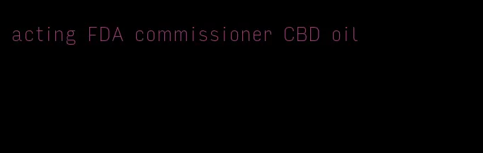 acting FDA commissioner CBD oil