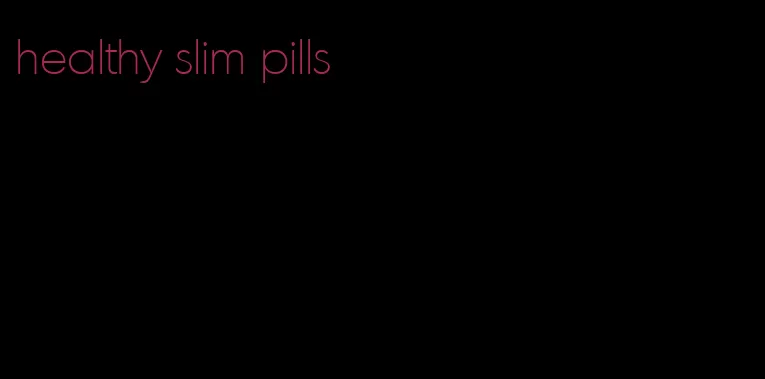 healthy slim pills