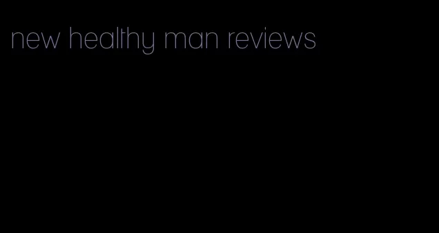 new healthy man reviews