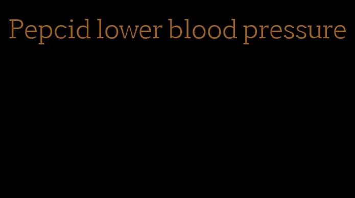 Pepcid lower blood pressure