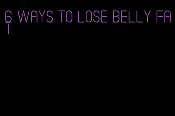6 ways to lose belly fat