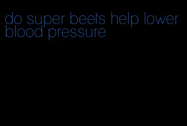 do super beets help lower blood pressure