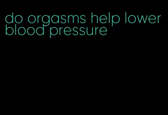 do orgasms help lower blood pressure