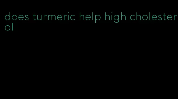 does turmeric help high cholesterol