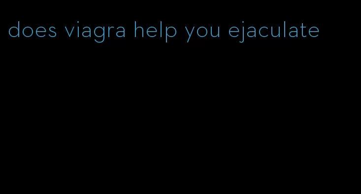 does viagra help you ejaculate