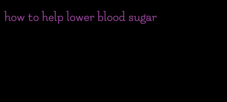 how to help lower blood sugar