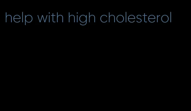 help with high cholesterol