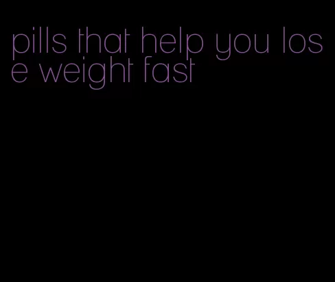 pills that help you lose weight fast