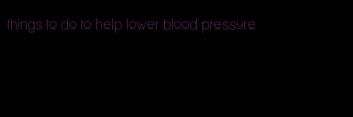 things to do to help lower blood pressure