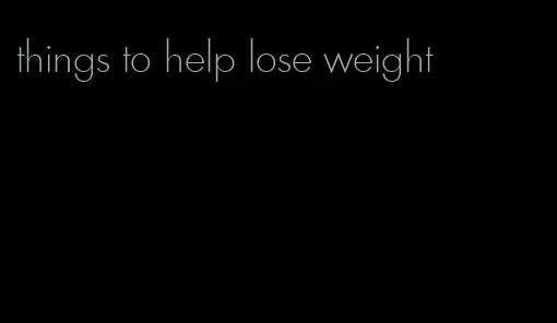 things to help lose weight