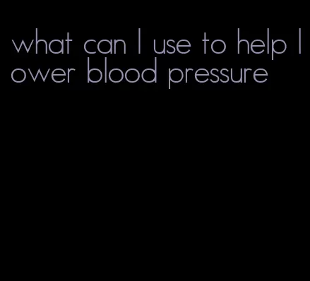 what can I use to help lower blood pressure
