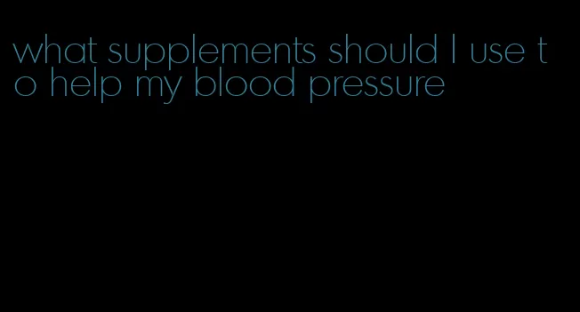 what supplements should I use to help my blood pressure