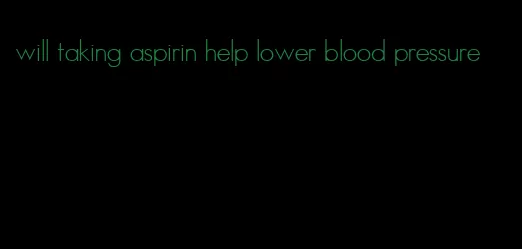 will taking aspirin help lower blood pressure
